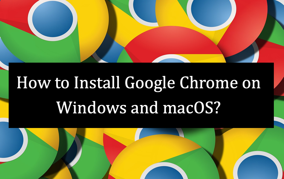 How to Install Google Chrome on Windows and macOS