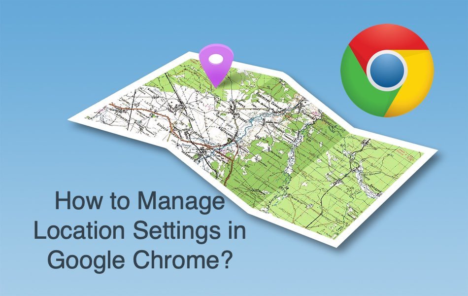 How to Manage Location Settings in Google Chrome
