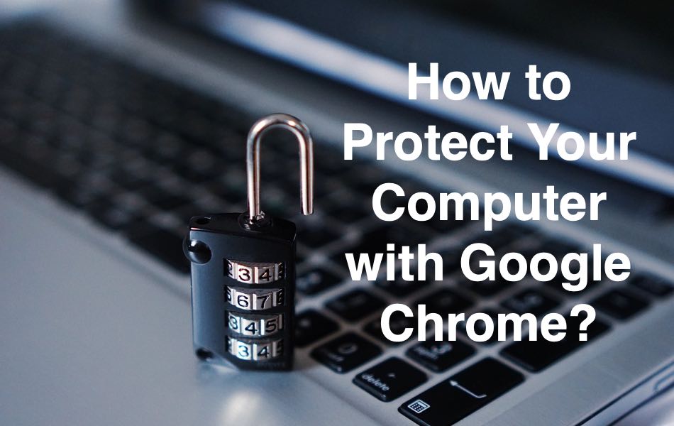 How to Protect Your Computer with Google Chrome