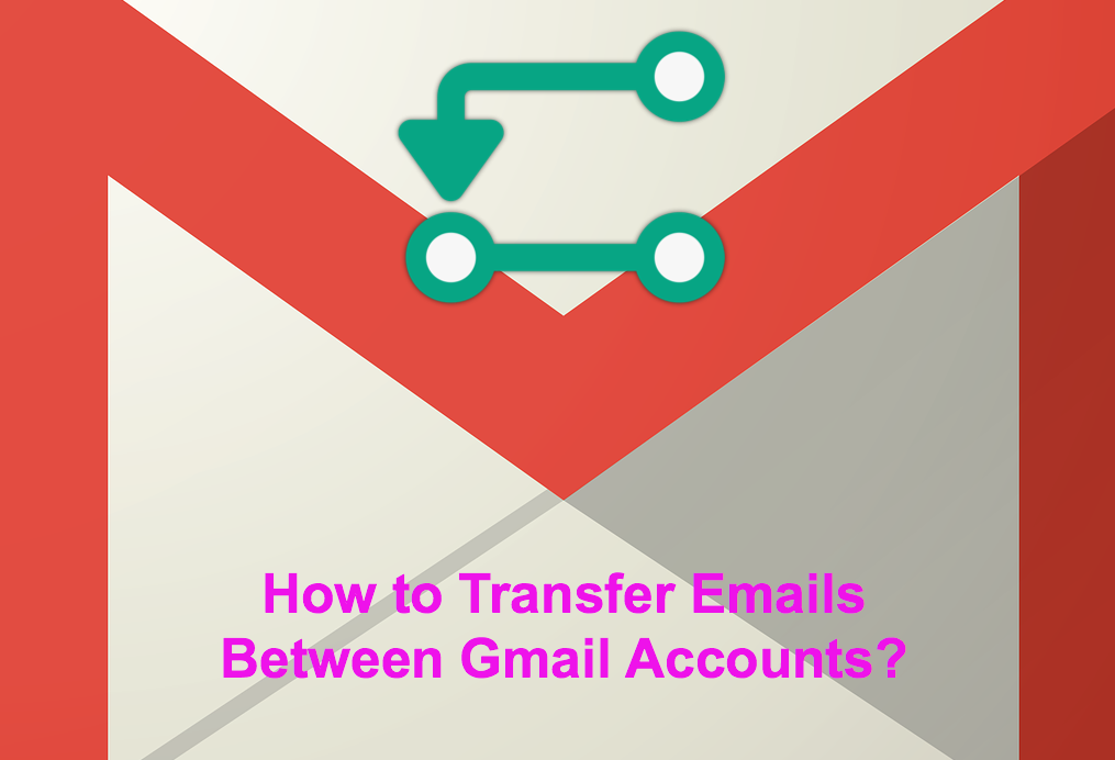 How to Transfer Emails Between Gmail Accounts